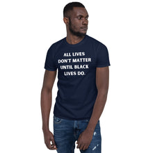 Load image into Gallery viewer, All Lives Don&#39;t Matter Until Black Lives Do.
