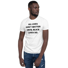 Load image into Gallery viewer, All Lives Don&#39;t Matter Until Black Lives Do.
